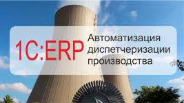 1С:ERP на предприятии атомной отрасли. Автоматизация диспетчеризации производства.